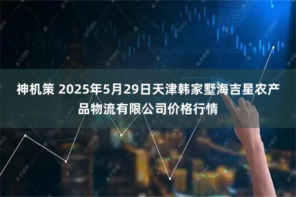 神机策 2025年5月29日天津韩家墅海吉星农产品物流有限公司价格行情