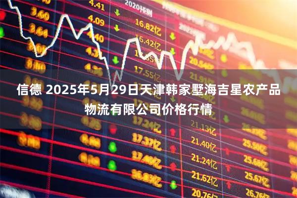 信德 2025年5月29日天津韩家墅海吉星农产品物流有限公司价格行情