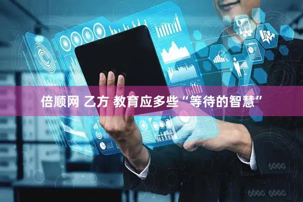 倍顺网 乙方 教育应多些“等待的智慧”
