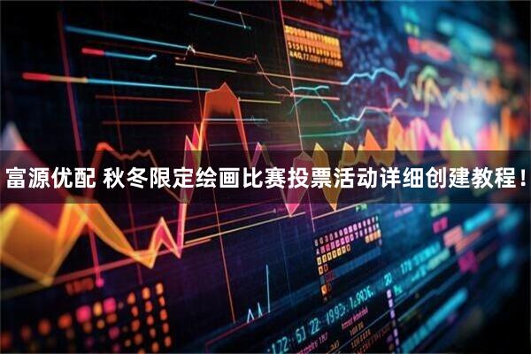 富源优配 秋冬限定绘画比赛投票活动详细创建教程!
