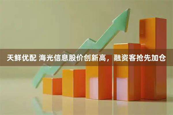 天鲜优配 海光信息股价创新高，融资客抢先加仓